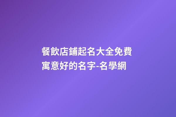 餐飲店鋪起名大全免費 寓意好的名字-名學網